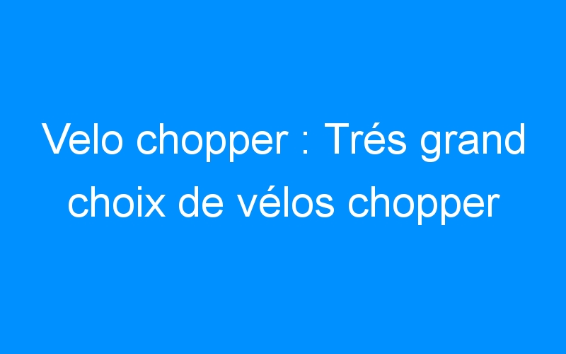 You are currently viewing Velo chopper : Trés grand choix de vélos chopper