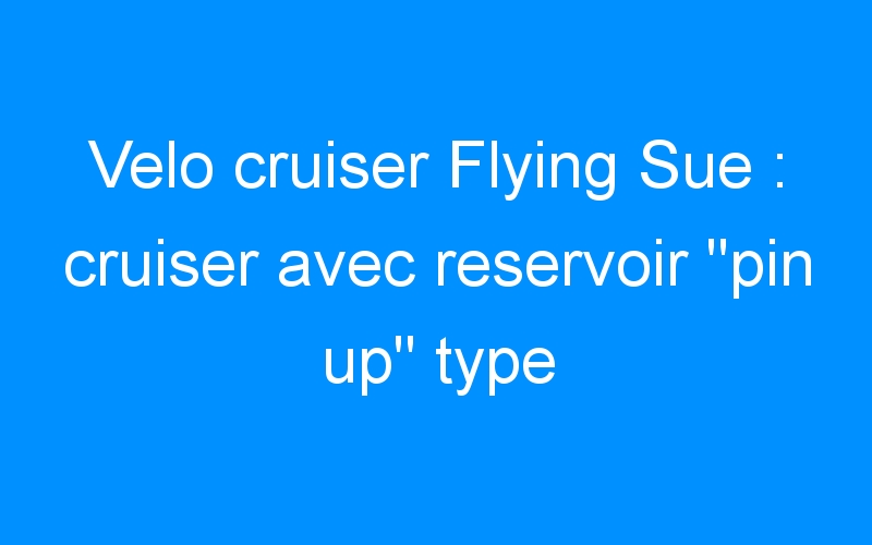 Velo cruiser Flying Sue : cruiser avec reservoir « pin up » type aviation US. RARE!