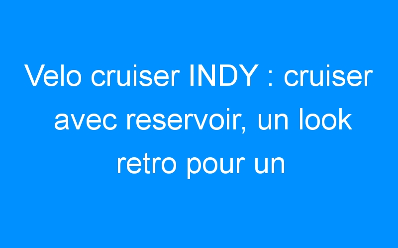 Velo cruiser INDY : cruiser avec reservoir, un look retro pour un veritable cruiser!
