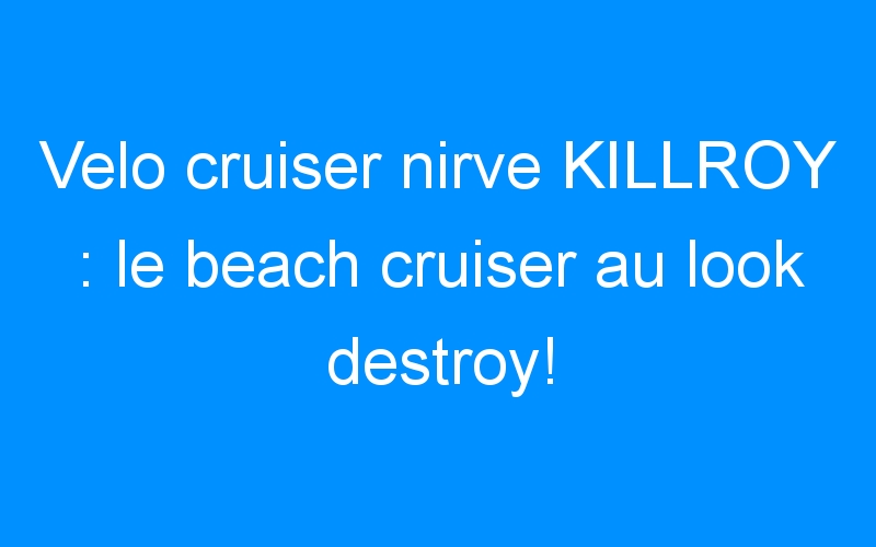 You are currently viewing Velo cruiser nirve KILLROY : le beach cruiser au look destroy!