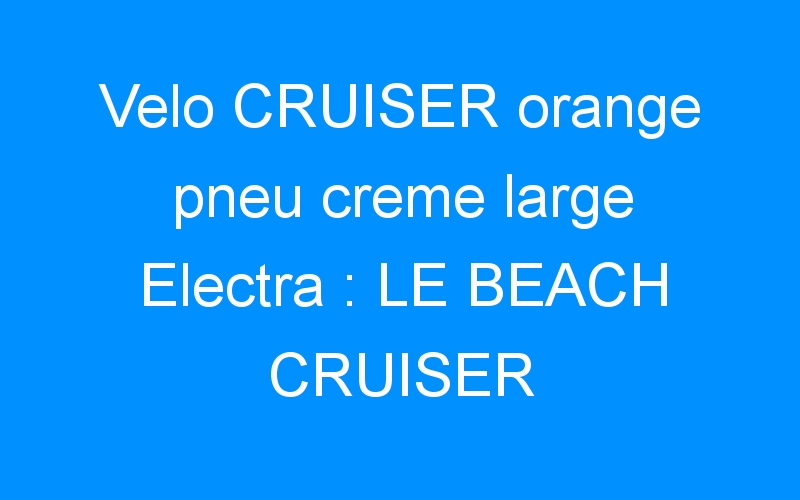 You are currently viewing Velo CRUISER orange pneu creme large Electra : LE BEACH CRUISER