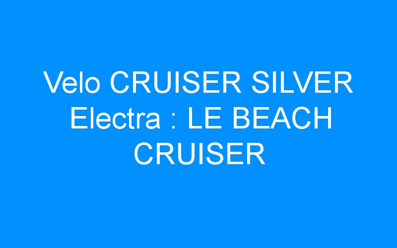 Velo CRUISER SILVER Electra : LE BEACH CRUISER