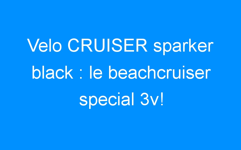 You are currently viewing Velo CRUISER sparker black : le beachcruiser special 3v!