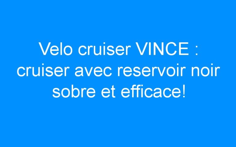 Velo cruiser VINCE : cruiser avec reservoir noir sobre et efficace!