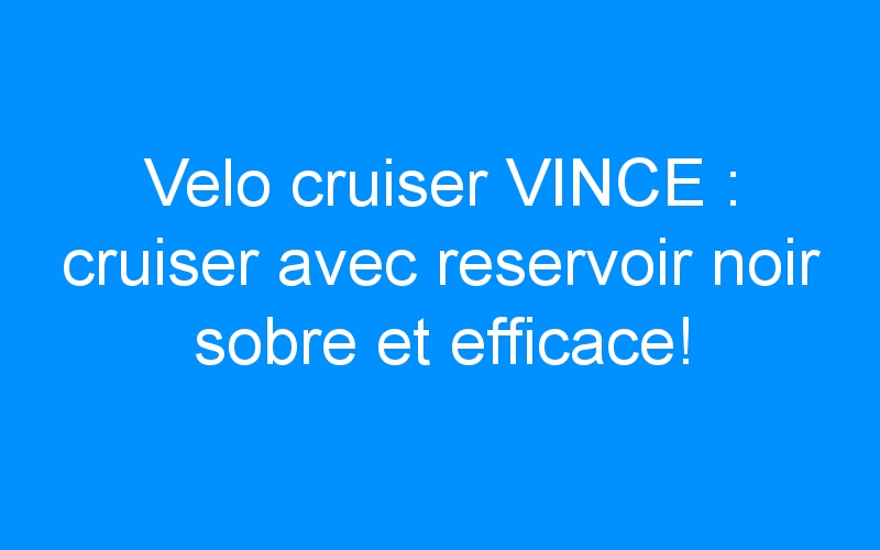 You are currently viewing Velo cruiser VINCE : cruiser avec reservoir noir sobre et efficace!