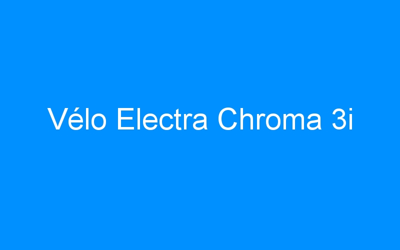 You are currently viewing Vélo Electra Chroma 3i