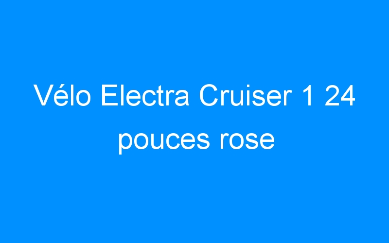 You are currently viewing Vélo Electra Cruiser 1 24 pouces rose