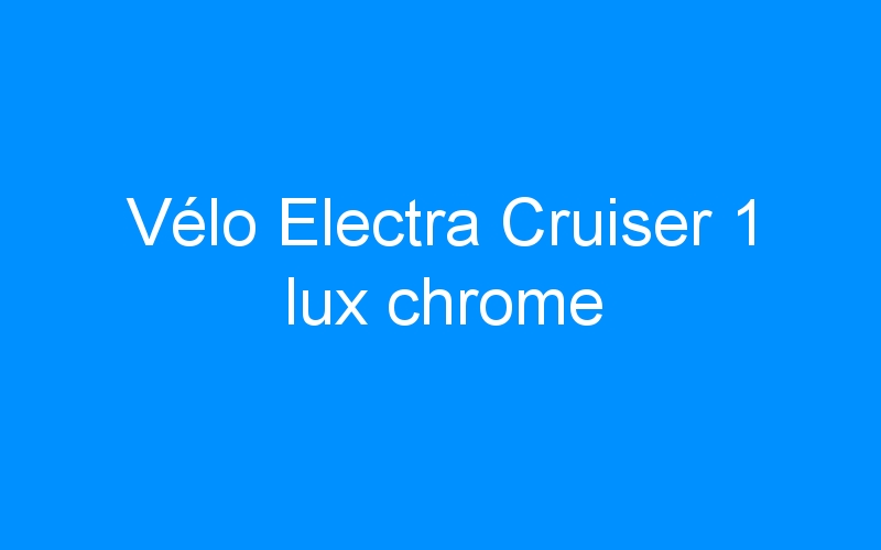 You are currently viewing Vélo Electra Cruiser 1 lux chrome