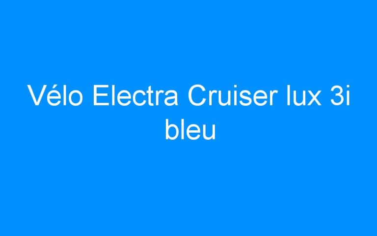 Lire la suite à propos de l’article Vélo Electra Cruiser lux 3i bleu