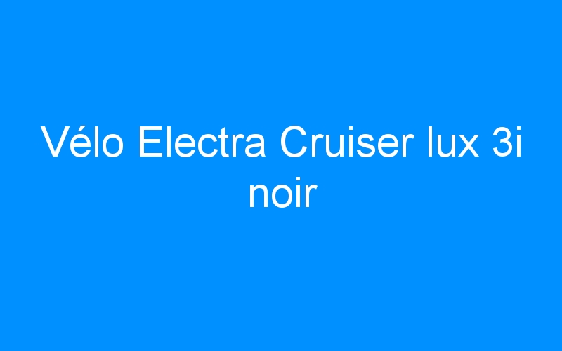 Vélo Electra Cruiser lux 3i noir