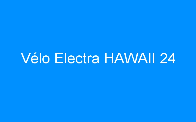 You are currently viewing Vélo Electra HAWAII 24