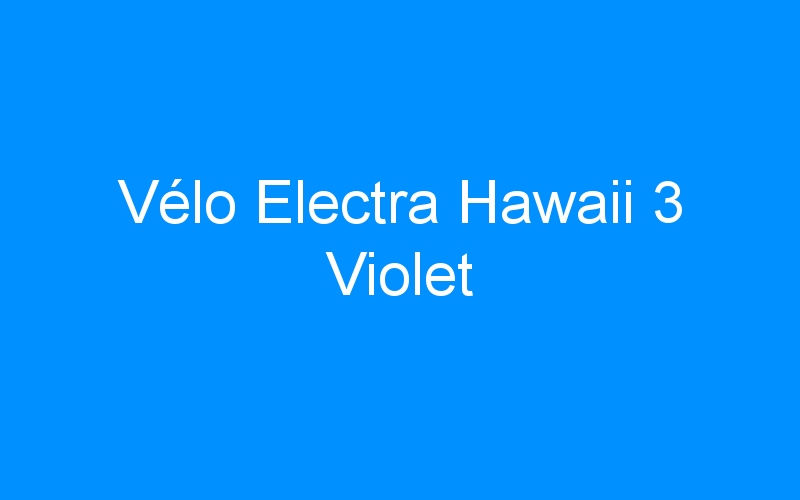 You are currently viewing Vélo Electra Hawaii 3 Violet