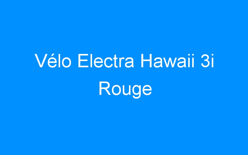 You are currently viewing Vélo Electra Hawaii 3i Rouge