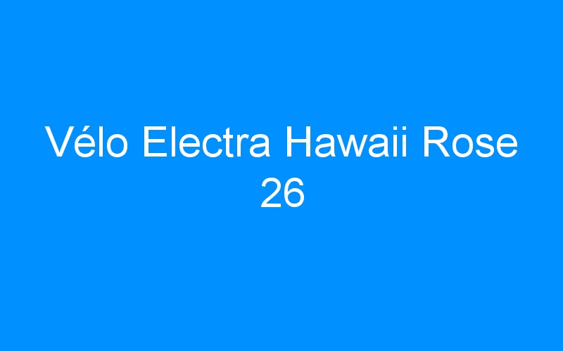 You are currently viewing Vélo Electra Hawaii Rose 26