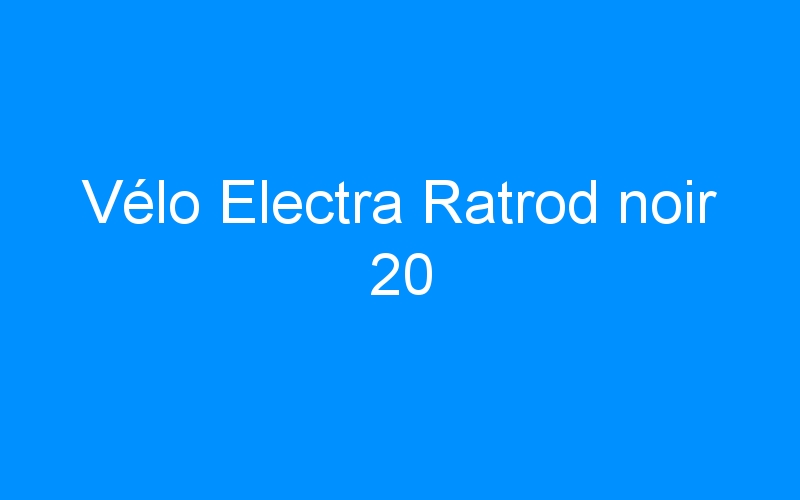 You are currently viewing Vélo Electra Ratrod noir 20