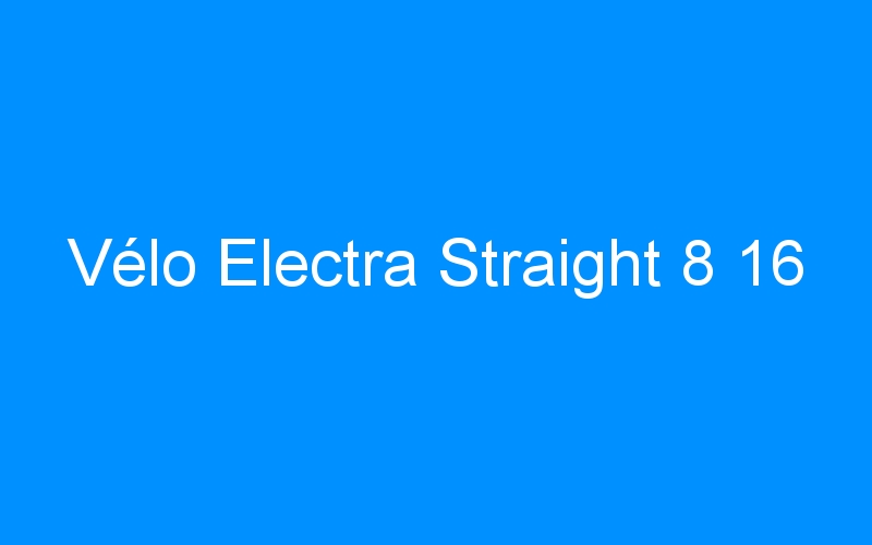 You are currently viewing Vélo Electra Straight 8 16