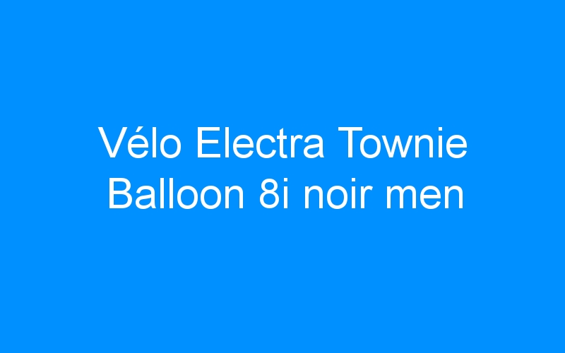 Vélo Electra Townie Balloon 8i noir men