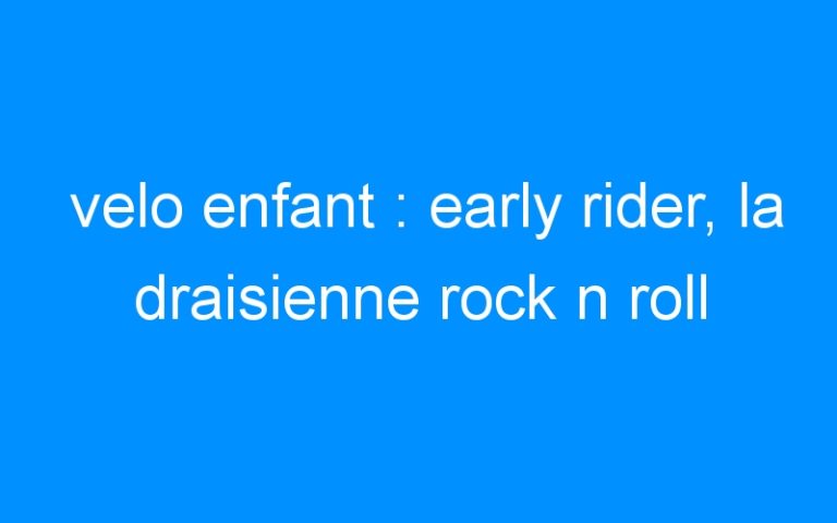 velo enfant : early rider, la draisienne rock n roll