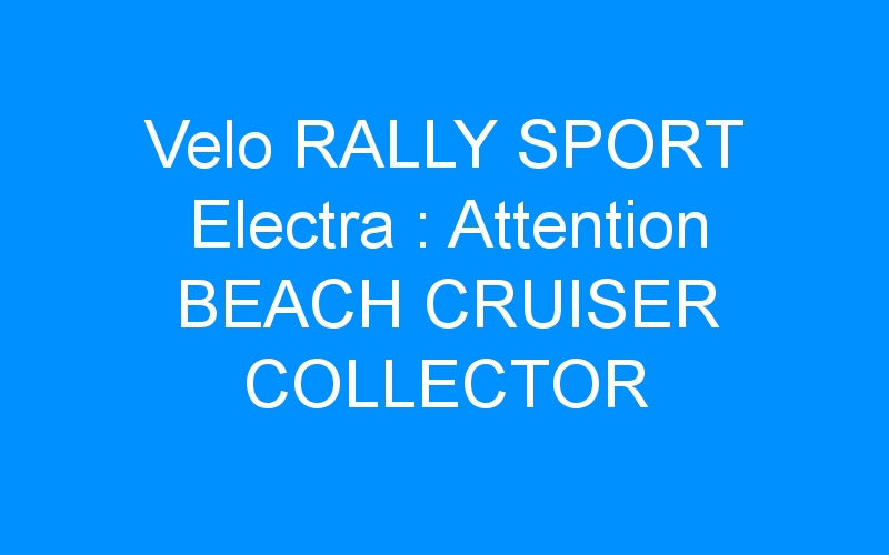 Velo RALLY SPORT Electra : Attention BEACH CRUISER COLLECTOR