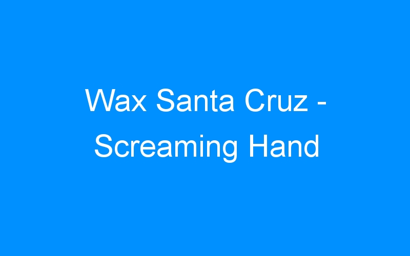 You are currently viewing Wax Santa Cruz – Screaming Hand
