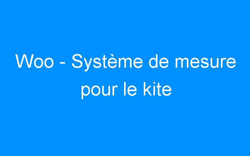 You are currently viewing Woo – Système de mesure pour le kite