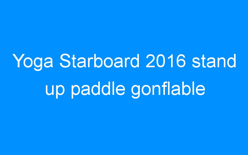 You are currently viewing Yoga Starboard 2016 stand up paddle gonflable