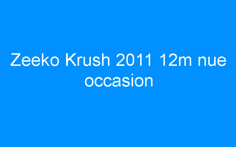 You are currently viewing Zeeko Krush 2011 12m nue occasion