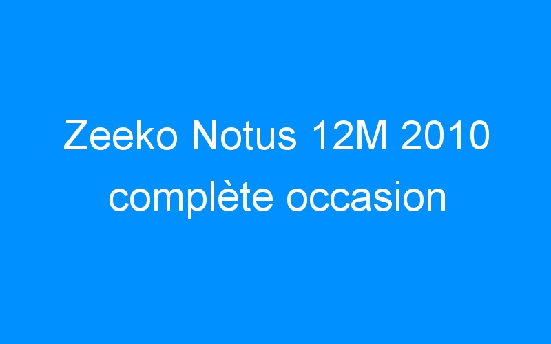 You are currently viewing Zeeko Notus 12M 2010 complète occasion