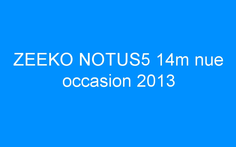 You are currently viewing ZEEKO NOTUS5 14m nue occasion 2013