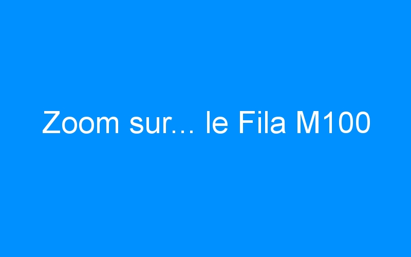 You are currently viewing Zoom sur… le Fila M100
