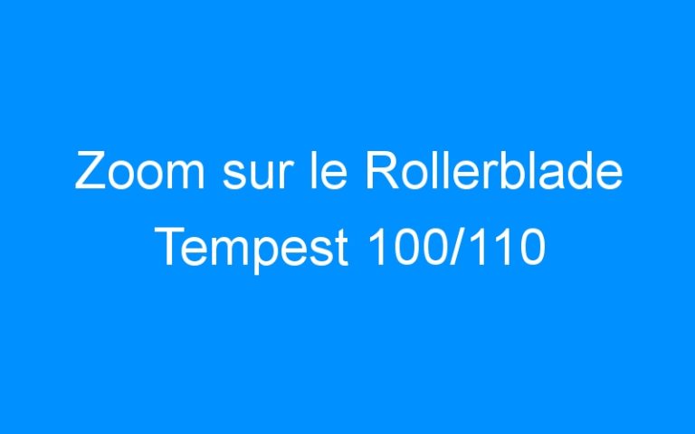 Zoom sur le Rollerblade Tempest 100/110